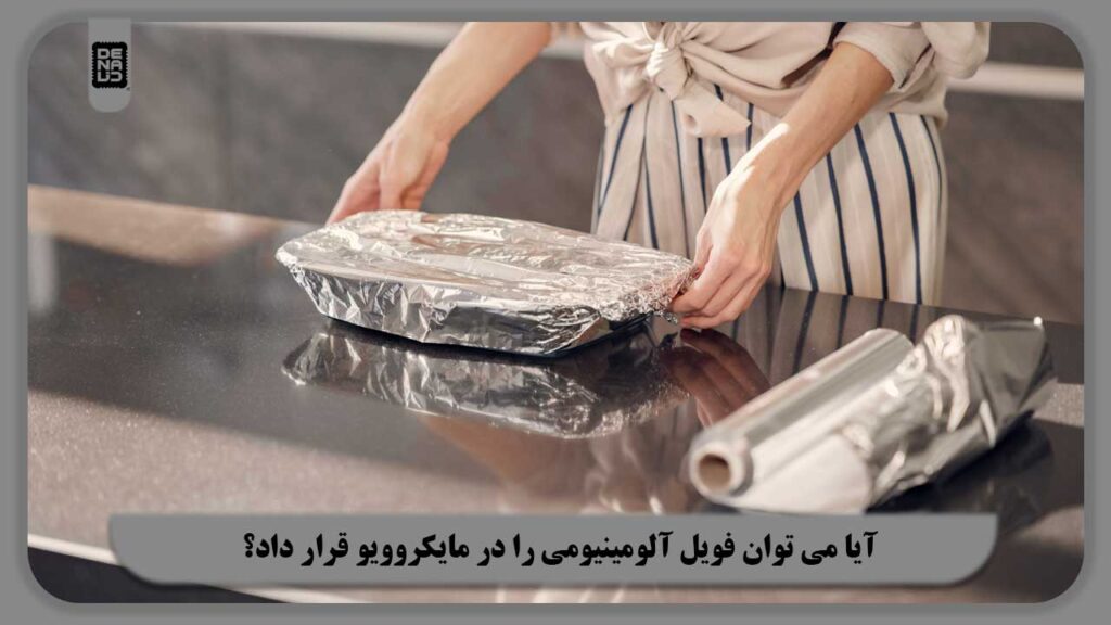 آیا می توان فویل آلومینیومی را در مایکروویو قرار داد؟ | مضرات و خطر استفاده فویل در مایکروویو